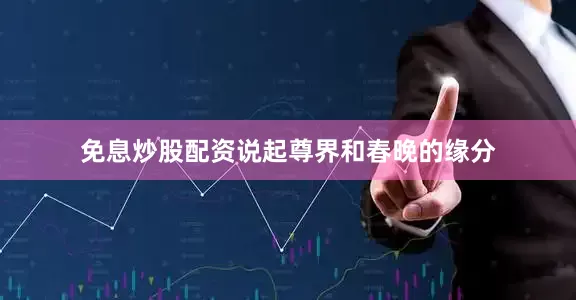 免息炒股配资说起尊界和春晚的缘分