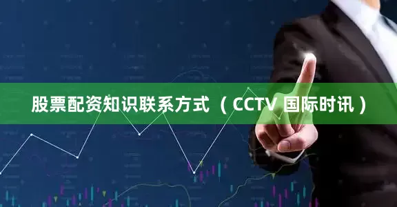 股票配资知识联系方式 ( CCTV 国际时讯 )