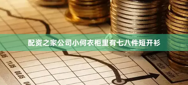 配资之家公司小何衣柜里有七八件短开衫