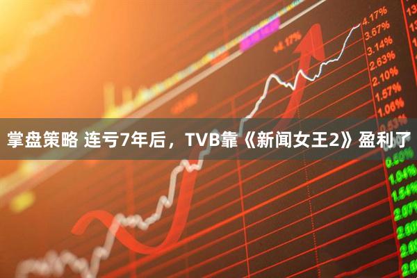 掌盘策略 连亏7年后，TVB靠《新闻女王2》盈利了
