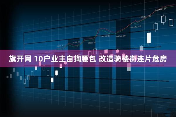 旗开网 10户业主自掏腰包 改造骑楼街连片危房