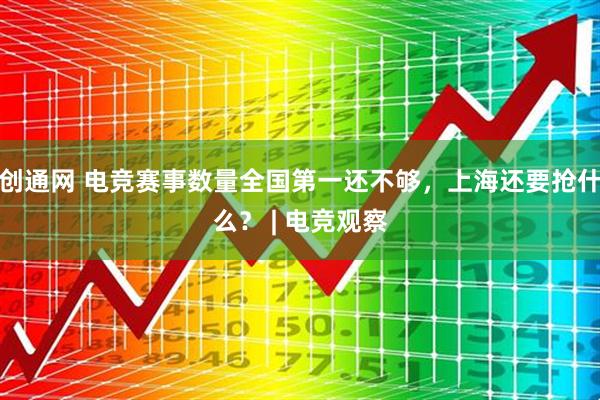 创通网 电竞赛事数量全国第一还不够，上海还要抢什么？ | 电竞观察