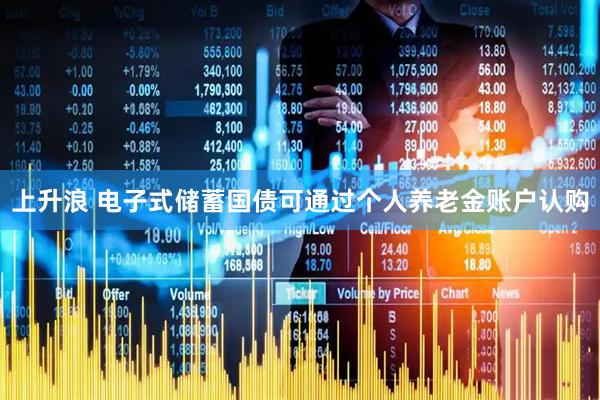 上升浪 电子式储蓄国债可通过个人养老金账户认购