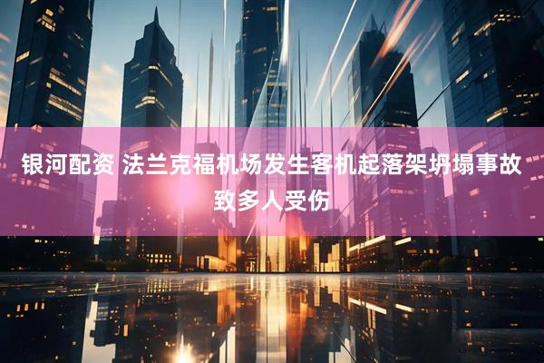 银河配资 法兰克福机场发生客机起落架坍塌事故致多人受伤