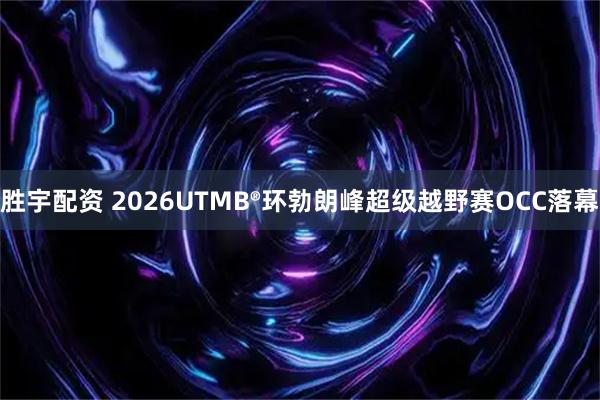 胜宇配资 2026UTMB®环勃朗峰超级越野赛OCC落幕
